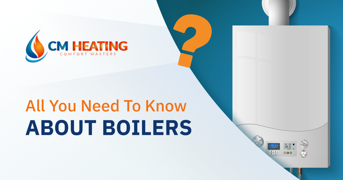 CM Heating - All You Need to Know About Boilers